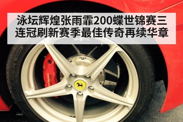 泳坛辉煌张雨霏200蝶世锦赛三连冠刷新赛季最佳传奇再续华章