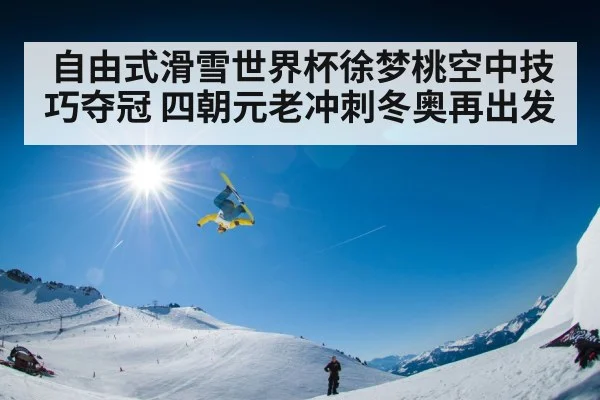 自由式滑雪世界杯徐梦桃空中技巧夺冠 四朝元老冲刺冬奥再出发