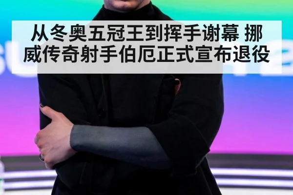 从冬奥五冠王到挥手谢幕 挪威传奇射手伯厄正式宣布退役