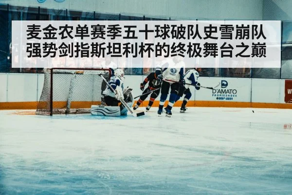 麦金农单赛季五十球破队史雪崩队强势剑指斯坦利杯的终极舞台之巅
