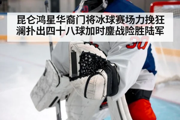 昆仑鸿星华裔门将冰球赛场力挽狂澜扑出四十八球加时鏖战险胜陆军