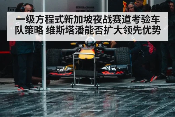 一级方程式新加坡夜战赛道考验车队策略 维斯塔潘能否扩大领先优势