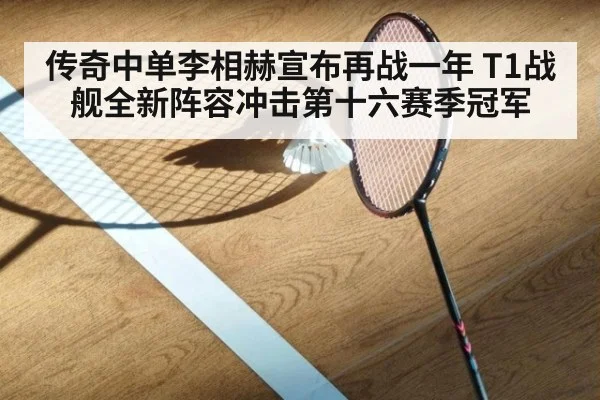 传奇中单李相赫宣布再战一年 T1战舰全新阵容冲击第十六赛季冠军